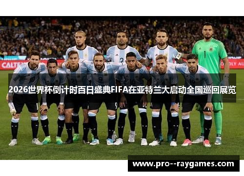 2026世界杯倒计时百日盛典FIFA在亚特兰大启动全国巡回展览