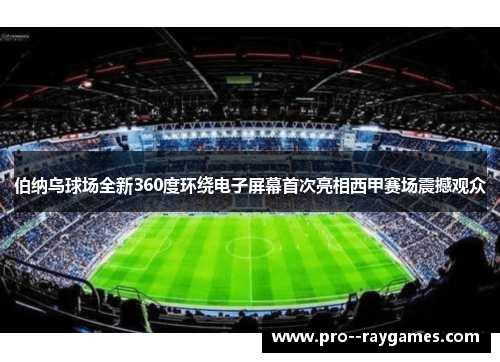 伯纳乌球场全新360度环绕电子屏幕首次亮相西甲赛场震撼观众 伯纳乌球场全新360度环绕电子屏幕首次亮相西甲赛场震撼观众