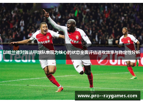 以哈兰德对阵法甲球队表现为核心的状态全面评估进攻效率与稳定性分析