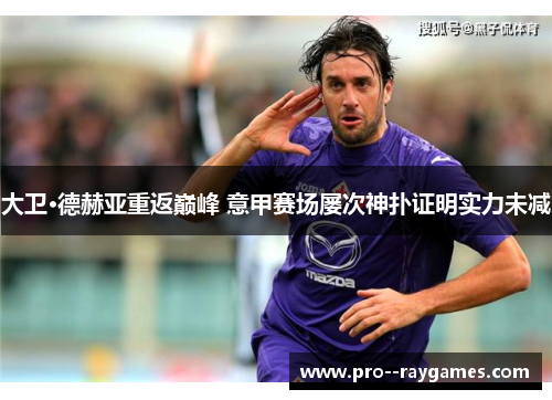 大卫·德赫亚重返巅峰 意甲赛场屡次神扑证明实力未减