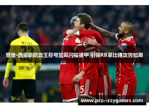 查维·西蒙斯助攻王称号加冕闪耀德甲 引领RB莱比锡攻势如潮 查维·西蒙斯助攻王称号加冕闪耀德甲 引领RB莱比锡攻势如潮