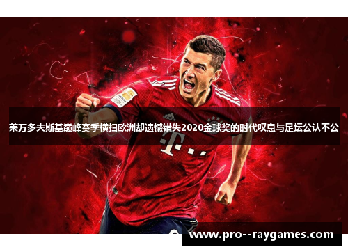 莱万多夫斯基巅峰赛季横扫欧洲却遗憾错失2020金球奖的时代叹息与足坛公认不公