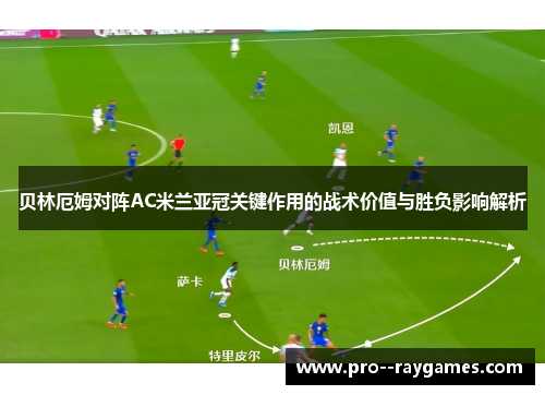 贝林厄姆对阵AC米兰亚冠关键作用的战术价值与胜负影响解析