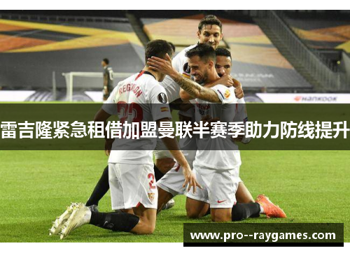 雷吉隆紧急租借加盟曼联半赛季助力防线提升