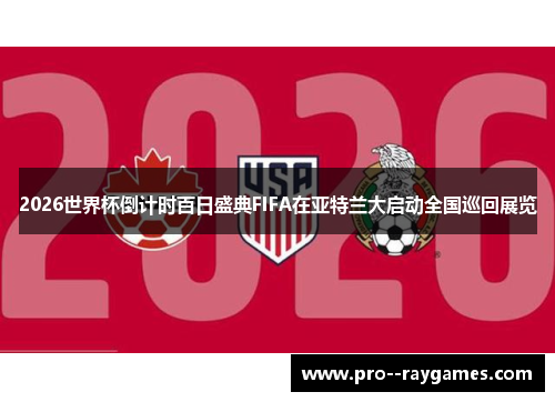 2026世界杯倒计时百日盛典FIFA在亚特兰大启动全国巡回展览