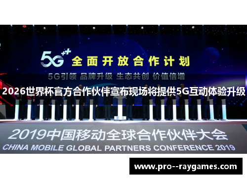 2026世界杯官方合作伙伴宣布现场将提供5G互动体验升级
