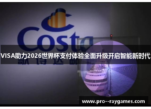 VISA助力2026世界杯支付体验全面升级开启智能新时代