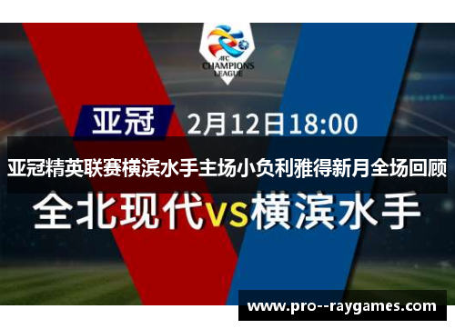 亚冠精英联赛横滨水手主场小负利雅得新月全场回顾