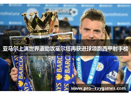 亚马尔上演世界波助攻塞尔塔再获进球领跑西甲射手榜