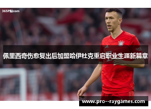 佩里西奇伤愈复出后加盟哈伊杜克重启职业生涯新篇章
