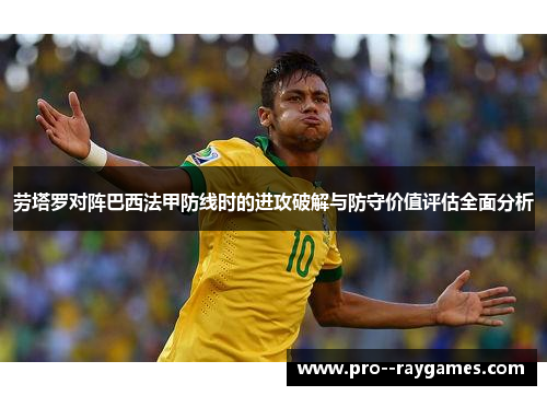 劳塔罗对阵巴西法甲防线时的进攻破解与防守价值评估全面分析
