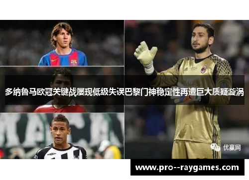 多纳鲁马欧冠关键战屡现低级失误巴黎门神稳定性再遭巨大质疑漩涡