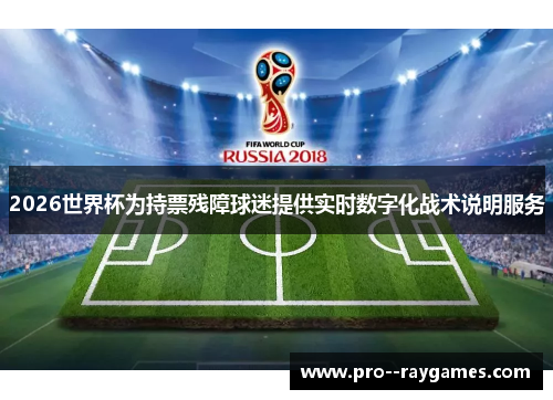2026世界杯为持票残障球迷提供实时数字化战术说明服务