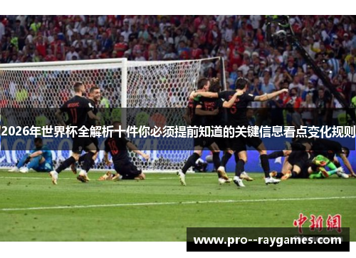 2026年世界杯全解析十件你必须提前知道的关键信息看点变化规则 2026年世界杯全解析十件你必须提前知道的关键信息看点变化规则