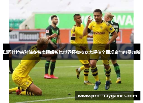 以阿什拉夫对阵多特表现解析其世界杯竞技状态评估全面观察与前景判断