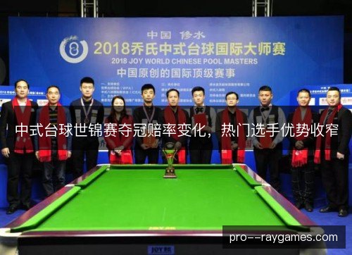 中式台球世锦赛夺冠赔率变化，热门选手优势收窄