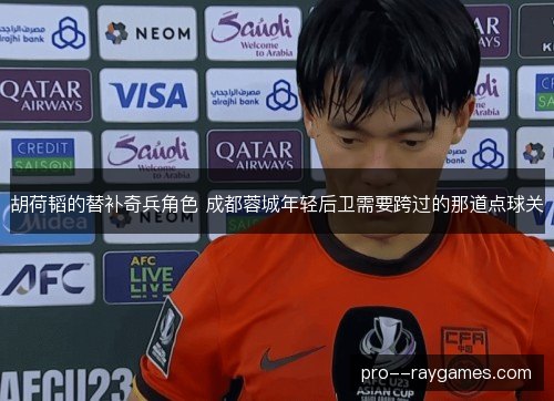 胡荷韬的替补奇兵角色 成都蓉城年轻后卫需要跨过的那道点球关 胡荷韬的替补奇兵角色 成都蓉城年轻后卫需要跨过的那道点球关